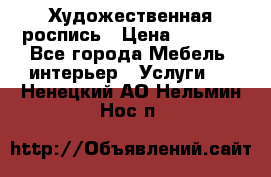 Художественная роспись › Цена ­ 5 000 - Все города Мебель, интерьер » Услуги   . Ненецкий АО,Нельмин Нос п.